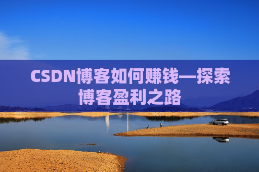 CSDN博客如何赚钱—探索博客盈利之路