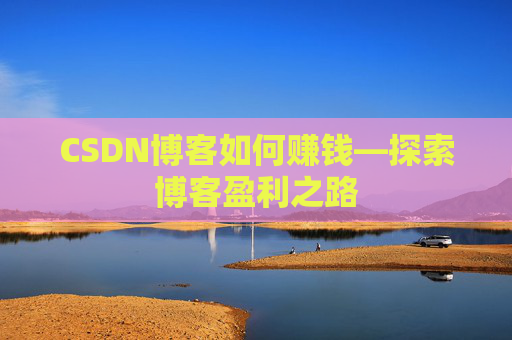 CSDN博客如何赚钱—探索博客盈利之路